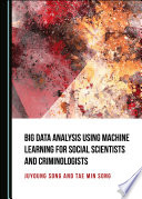 Big data analysis using machine learning for social scientists and criminologists /