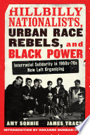 Hillbilly nationalists, urban race rebels, and black power : interracial solidarity in 1960s-70s New Left organizing /