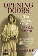 Opening doors : the untold story of Cornelia Sorabji, reformer, lawyer and champion of women's rights in India /