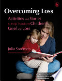 Overcoming loss : activities and stories to help transform children's grief and loss /