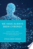 We have always been cyborgs : digital data, gene technologies, and an ethics of transhumanism /