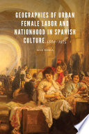 Geographies of urban female labor and nationhood in Spanish culture, 1880-1975 /