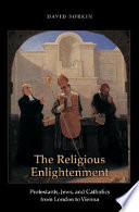 The religious Enlightenment : Protestants, Jews, and Catholics from London to Vienna /