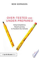 Over-tested and under-prepared : using competency based learning to transform our schools /