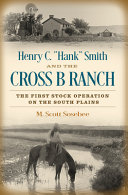 Henry C. "Hank" Smith and the Cross B Ranch : the first stock operation on the South Plains /