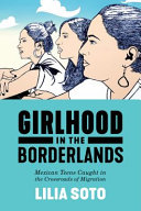 Girlhood in the borderlands : Mexican teens caught in the crossroads of migration /