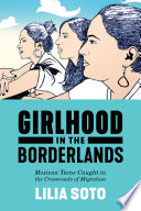 Girlhood in the borderlands : Mexican teens caught in the crossroads of migration /