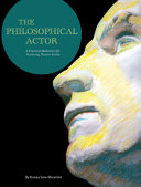 The philosophical actor : a practical meditation for practicing theatre artists /