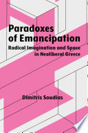 Paradoxes of emancipation : radical imagination and space in neoliberal Greece /