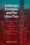 Icebergs, zombies, and the ultra-thin : architecture and capitalism in the twenty-first century /