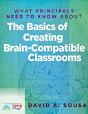 What principals need to know about the basics of creating brain-compatible classrooms /