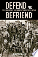 Defend and befriend : the U.S. Marine Corps and combined action platoons in Vietnam /