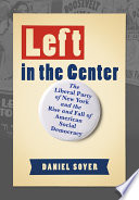 Left in the center : the Liberal Party of New York and the rise and fall of American social democracy /