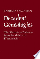 Decadent genealogies : the rhetoric of sickness from Baudelaire to D'Annunzio /