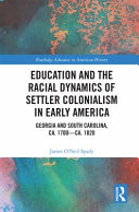 Education and the racial dynamics of settler colonialism in early America : Georgia and South Carolina, ca. 1700-ca. 1820 /
