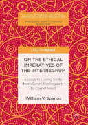 On the ethical imperatives of the interregnum : essays in loving strife from Soren Kierkegaard to Cornel West /