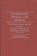 To promote, defend, and redeem : the Catholic literary revival and the cultural transformation of American Catholicism, 1920-1960 /