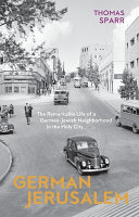 German Jerusalem : the remarkable life of a German-Jewish neighborhood in the Holy City /