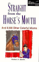 Straight from the horse's mouth : and 8,500 other colorful idioms /