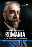Romania at the Paris Peace Conference : a study of the diplomacy of Ioan I.C. Brătianu /
