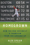 Homegrown : how the Red Sox built a champion from the ground up /