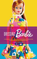 Dressing Barbie : a celebration of the clothes that made America's favorite doll, and the incredible woman behind them /