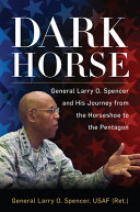 Dark horse : General Larry O. Spencer and his journey from the Horseshoe to the Pentagon /