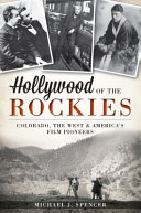 Hollywood of the Rockies : Colorado, the West & America's film pioneers /