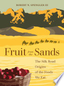 Fruit from the sands : the Silk Road origins of the foods we eat /
