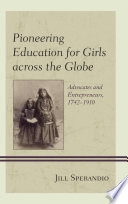 Pioneering education for girls across the globe : advocates and entrepreneurs, 1760-1904 /