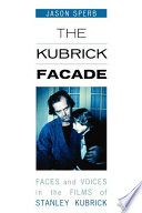 The Kubrick facade : faces and voices in the films of Stanley Kubrick /