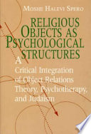Religious objects as psychological structures : a critical integration of object relations theory, psychotherapy and Judaism /