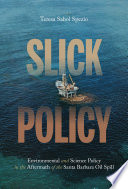 Slick policy : environmental and science policy in the aftermath of the Santa Barbara oil spill /