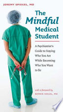 The mindful medical student : a psychiatrist's guide to staying who you are while becoming who you want to be /