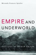 Empire and underworld : captivity in French Guiana /