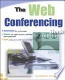 The Web conferencing book : understanding the technology, choose the right vendors, software, and equipment, start saving time and money today! /