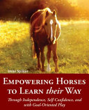 Empowered horses : learning their way through independence, confidence, and creative play /