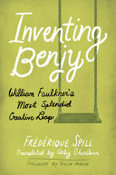 Inventing Benjy : William Faulkner's most splendid creative leap /