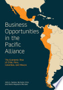 Business opportunities in the Pacific Alliance : the economic rise of Chile, Peru, Colombia, and Mexico /