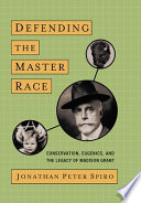 Defending the master race : conservation, eugenics, and the legacy of Madison Grant /