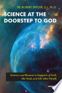 Science at the doorstep to God : science and reason in support of God, the soul, and life after death /