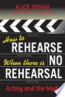 How to rehearse when there is no rehearsal : acting and the media /