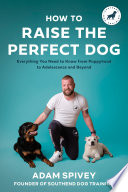 How to raise the perfect dog : everything you need to know from puppyhood to adolescence and beyond /