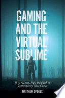 Gaming and the virtual sublime : rhetoric, awe, fear, and death in contemporary video games /
