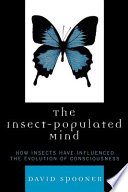 The insect-populated mind : how insects have influenced the evolution of consciousness /