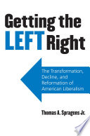 Getting the left right : the transformation, decline, and reformation of American liberalism /