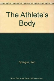 The athlete's body : how it works, how to improve it, how to feed it, how to repair and protect it /