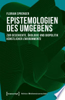 Epistemologien des Umgebens : Zur Geschichte, Ökologie und Biopolitik künstlicher environments /