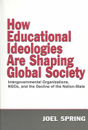 How educational ideologies are shaping global society : intergovernmental organizations, NGO's, and the decline of the nation-state /