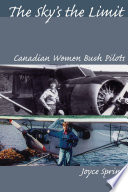 The sky's the limit : Canadian women bush pilots /